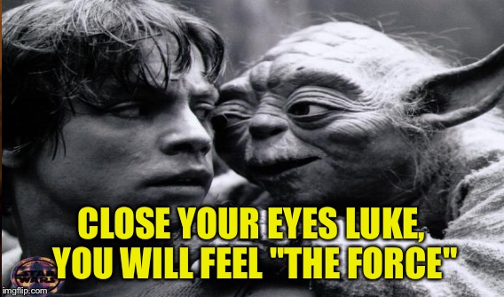 CLOSE YOUR EYES LUKE, YOU WILL FEEL "THE FORCE" | made w/ Imgflip meme maker