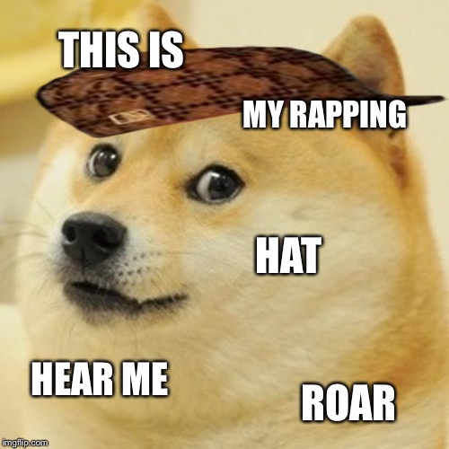 Doge Meme | THIS IS MY RAPPING HAT HEAR ME ROAR | image tagged in memes,doge,scumbag | made w/ Imgflip meme maker