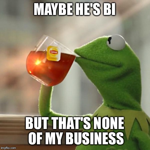 But That's None Of My Business Meme | MAYBE HE'S BI BUT THAT'S NONE OF MY BUSINESS | image tagged in memes,but thats none of my business,kermit the frog | made w/ Imgflip meme maker