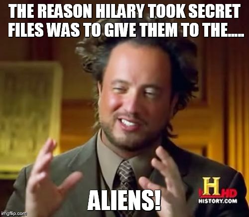 Ancient Aliens | THE REASON HILARY TOOK SECRET FILES WAS TO GIVE THEM TO THE..... ALIENS! | image tagged in memes,ancient aliens | made w/ Imgflip meme maker