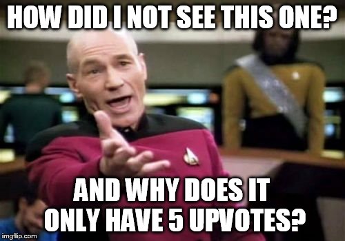 Picard Wtf Meme | HOW DID I NOT SEE THIS ONE? AND WHY DOES IT ONLY HAVE 5 UPVOTES? | image tagged in memes,picard wtf | made w/ Imgflip meme maker