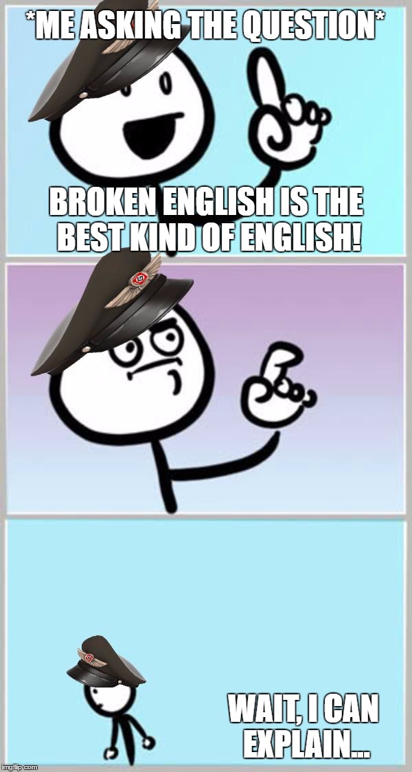 I Think headfoot, Told Me This One. Lately, I've Been Doing A Horrible Job Of Being A Proper Grammar Nazi... | *ME ASKING THE QUESTION*; BROKEN ENGLISH IS THE BEST KIND OF ENGLISH! WAIT, I CAN EXPLAIN... | image tagged in ah ha wait no grammar nazi edition,memes,grammar nazi,english,funny,headfoot | made w/ Imgflip meme maker