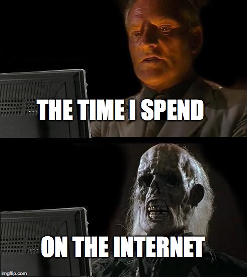 I'll Just Wait Here Meme | THE TIME I SPEND; ON THE INTERNET | image tagged in memes,ill just wait here | made w/ Imgflip meme maker