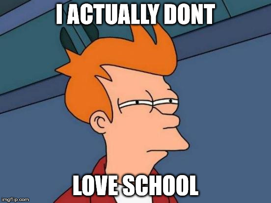 I ACTUALLY DONT LOVE SCHOOL | image tagged in memes,futurama fry | made w/ Imgflip meme maker