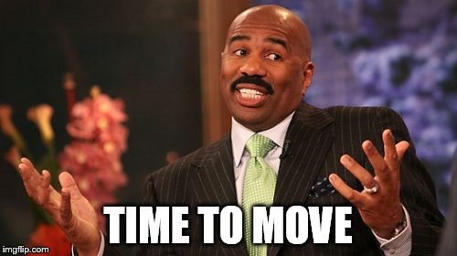 TIME TO MOVE | image tagged in memes,steve harvey | made w/ Imgflip meme maker