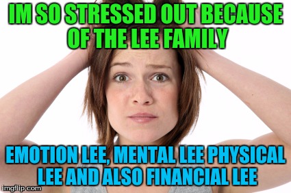 IM SO STRESSED OUT BECAUSE OF THE LEE FAMILY; EMOTION LEE, MENTAL LEE PHYSICAL LEE AND ALSO FINANCIAL LEE | image tagged in look at dis dude | made w/ Imgflip meme maker