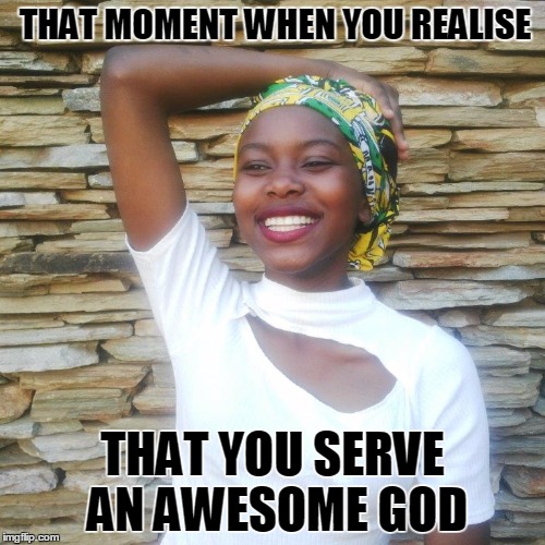 God is great | THAT MOMENT WHEN YOU REALISE; THAT YOU SERVE AN AWESOME GOD | image tagged in god,realisation,happiness | made w/ Imgflip meme maker