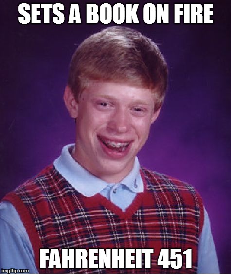 Thought of this for one of my 1st memes | SETS A BOOK ON FIRE; FAHRENHEIT 451 | image tagged in memes,bad luck brian | made w/ Imgflip meme maker