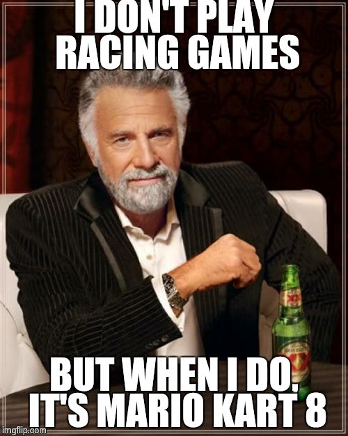 MK84LYFE | I DON'T PLAY RACING GAMES; BUT WHEN I DO, IT'S MARIO KART 8 | image tagged in memes,the most interesting man in the world,mario kart 8,nintendo | made w/ Imgflip meme maker