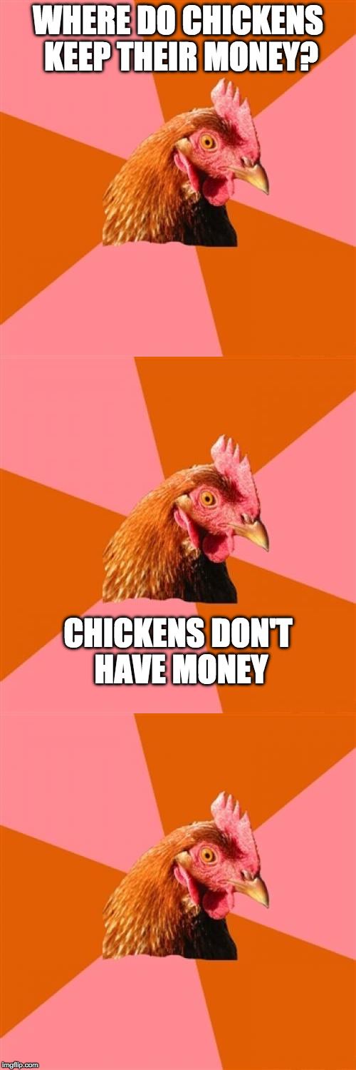 The Chicken the Wallstreet | WHERE DO CHICKENS KEEP THEIR MONEY? CHICKENS DON'T HAVE MONEY | image tagged in anti joke chicken,bad pun dog,bad pun,money,joke,iwanttobebacon | made w/ Imgflip meme maker