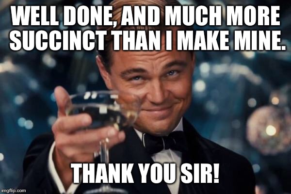 Leonardo Dicaprio Cheers Meme | WELL DONE, AND MUCH MORE SUCCINCT THAN I MAKE MINE. THANK YOU SIR! | image tagged in memes,leonardo dicaprio cheers | made w/ Imgflip meme maker