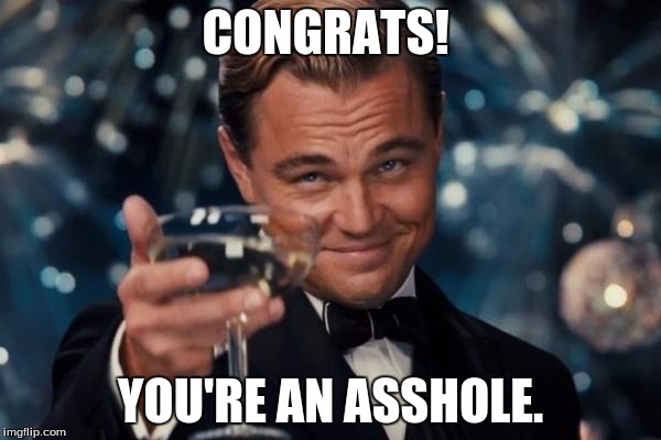 Leonardo Dicaprio Cheers | CONGRATS! YOU'RE AN ASSHOLE. | image tagged in memes,leonardo dicaprio cheers | made w/ Imgflip meme maker