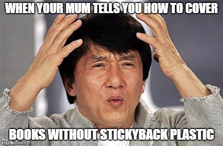 Jackie Chan | WHEN YOUR MUM TELLS YOU HOW TO COVER; BOOKS WITHOUT STICKYBACK PLASTIC | image tagged in jackie chan | made w/ Imgflip meme maker