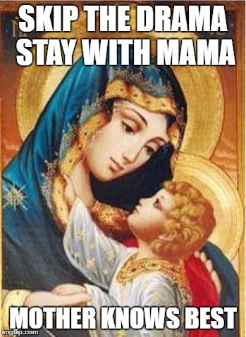Mother Mary Knows best | SKIP THE DRAMA 
STAY WITH MAMA; MOTHER KNOWS BEST | image tagged in mary | made w/ Imgflip meme maker
