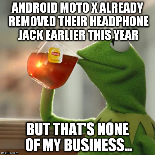 But That's None Of My Business Meme | ANDROID MOTO X ALREADY REMOVED THEIR HEADPHONE JACK EARLIER THIS YEAR; BUT THAT'S NONE OF MY BUSINESS... | image tagged in memes,but thats none of my business,kermit the frog | made w/ Imgflip meme maker