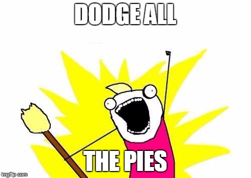X All The Y Meme | DODGE ALL THE PIES | image tagged in memes,x all the y | made w/ Imgflip meme maker