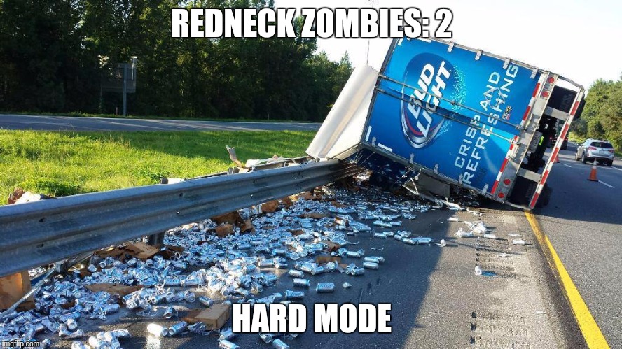 beer truck |  REDNECK ZOMBIES: 2; HARD MODE | image tagged in beer truck | made w/ Imgflip meme maker