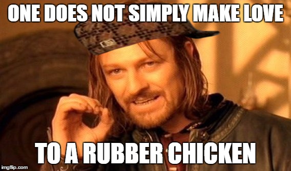 rubber chicken | ONE DOES NOT SIMPLY MAKE LOVE; TO A RUBBER CHICKEN | image tagged in memes,one does not simply,scumbag,rubber chicken,make love | made w/ Imgflip meme maker
