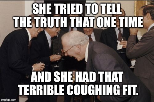 Laughing Men In Suits Meme | SHE TRIED TO TELL THE TRUTH THAT ONE TIME AND SHE HAD THAT TERRIBLE COUGHING FIT. | image tagged in memes,laughing men in suits | made w/ Imgflip meme maker