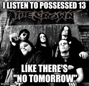 Any "The Crown" Fans? | I LISTEN TO POSSESSED 13; LIKE THERE'S "NO TOMORROW" | image tagged in the crown,no tomorrow,memes,pun | made w/ Imgflip meme maker