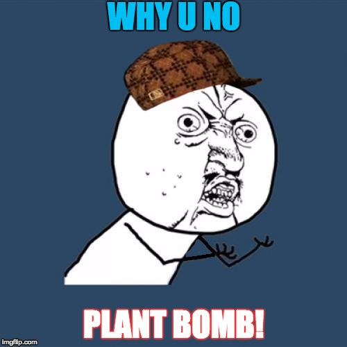 Fixed, why u no | WHY U NO; PLANT BOMB! | image tagged in scumbag,fixed why u no | made w/ Imgflip meme maker