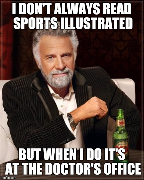 The Most Interesting Man In The World | I DON'T ALWAYS READ SPORTS ILLUSTRATED; BUT WHEN I DO IT'S AT THE DOCTOR'S OFFICE | image tagged in memes,the most interesting man in the world | made w/ Imgflip meme maker