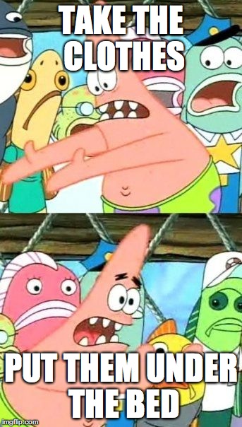 The Truth | TAKE THE CLOTHES; PUT THEM UNDER THE BED | image tagged in memes,put it somewhere else patrick | made w/ Imgflip meme maker