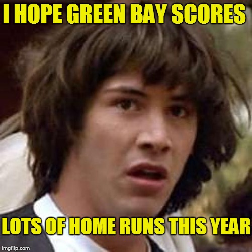 Conspiracy Keanu Meme | I HOPE GREEN BAY SCORES LOTS OF HOME RUNS THIS YEAR | image tagged in memes,conspiracy keanu | made w/ Imgflip meme maker