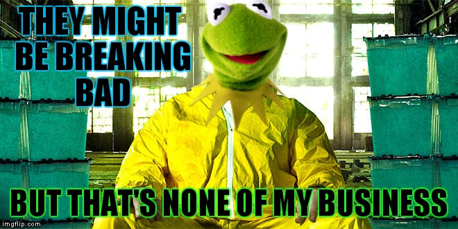 THEY MIGHT BE BREAKING BAD BUT THAT'S NONE OF MY BUSINESS | made w/ Imgflip meme maker
