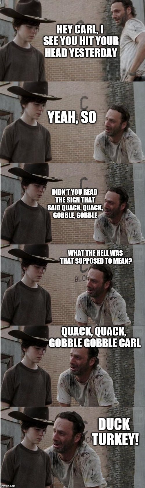 Rick and Carl Longer Meme | HEY CARL, I SEE YOU HIT YOUR HEAD YESTERDAY; YEAH, SO; DIDN'T YOU READ THE SIGN THAT SAID QUACK, QUACK, GOBBLE, GOBBLE; WHAT THE HELL WAS THAT SUPPOSED TO MEAN? QUACK, QUACK, GOBBLE GOBBLE CARL; DUCK TURKEY! | image tagged in memes,rick and carl longer | made w/ Imgflip meme maker