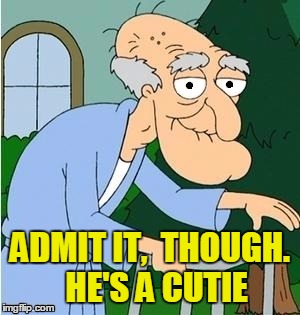 ADMIT IT,  THOUGH.  HE'S A CUTIE | image tagged in perve | made w/ Imgflip meme maker