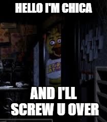 Chica Looking In Window FNAF | HELLO I'M CHICA; AND I'LL SCREW U OVER | image tagged in chica looking in window fnaf | made w/ Imgflip meme maker