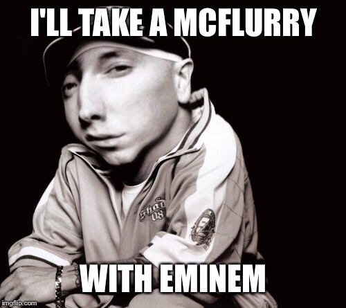 I'LL TAKE A MCFLURRY WITH EMINEM | made w/ Imgflip meme maker