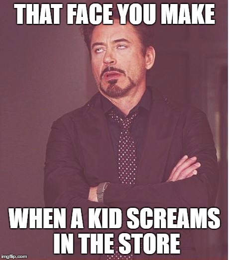 Face You Make Robert Downey Jr Meme | THAT FACE YOU MAKE; WHEN A KID SCREAMS IN THE STORE | image tagged in memes,face you make robert downey jr | made w/ Imgflip meme maker