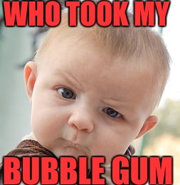 Skeptical Baby | WHO TOOK MY; BUBBLE GUM | image tagged in memes,skeptical baby | made w/ Imgflip meme maker