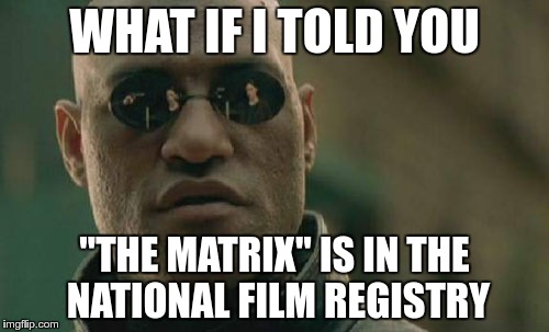 Matrix Morpheus Meme | WHAT IF I TOLD YOU; "THE MATRIX" IS IN THE NATIONAL FILM REGISTRY | image tagged in memes,matrix morpheus,the matrix | made w/ Imgflip meme maker