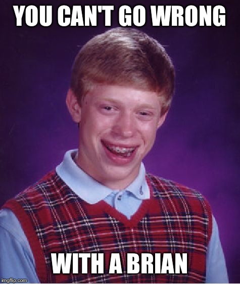 Bad Luck Brian Meme | YOU CAN'T GO WRONG WITH A BRIAN | image tagged in memes,bad luck brian | made w/ Imgflip meme maker
