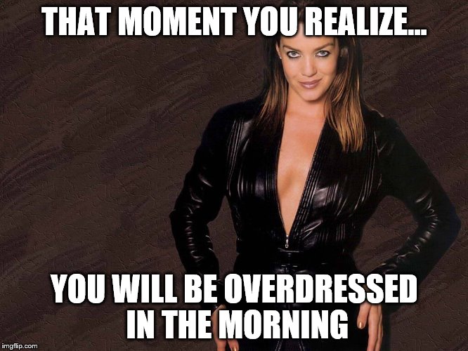 Claudia Christian | THAT MOMENT YOU REALIZE... YOU WILL BE OVERDRESSED IN THE MORNING | image tagged in claudia,christian,hot,milf,sci-fi | made w/ Imgflip meme maker