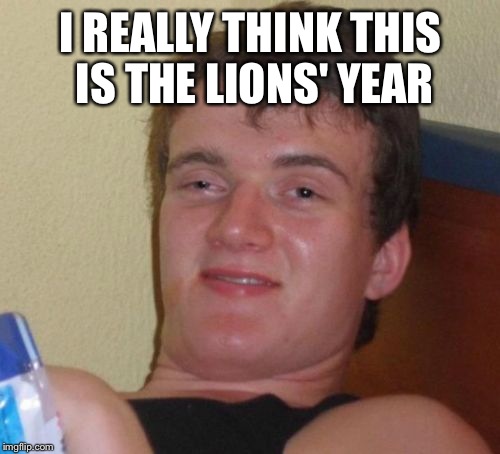 10 Guy Meme | I REALLY THINK THIS IS THE LIONS' YEAR | image tagged in memes,10 guy | made w/ Imgflip meme maker