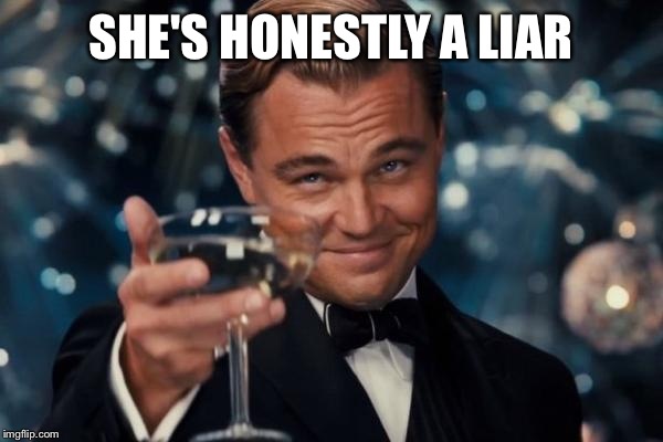 Leonardo Dicaprio Cheers Meme | SHE'S HONESTLY A LIAR | image tagged in memes,leonardo dicaprio cheers | made w/ Imgflip meme maker