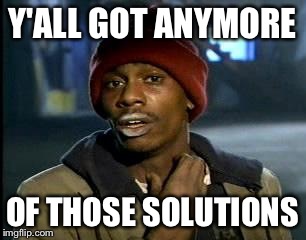 Y'all Got Any More Of That Meme | Y'ALL GOT ANYMORE OF THOSE SOLUTIONS | image tagged in memes,yall got any more of | made w/ Imgflip meme maker