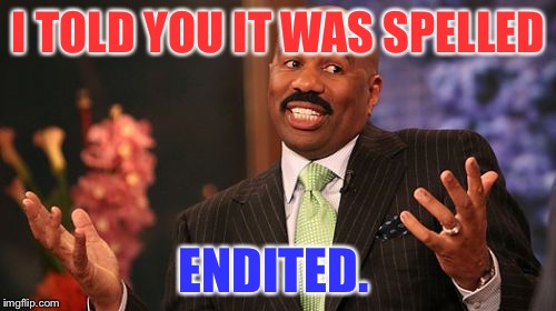 I TOLD YOU IT WAS SPELLED ENDITED. | image tagged in memes,steve harvey | made w/ Imgflip meme maker