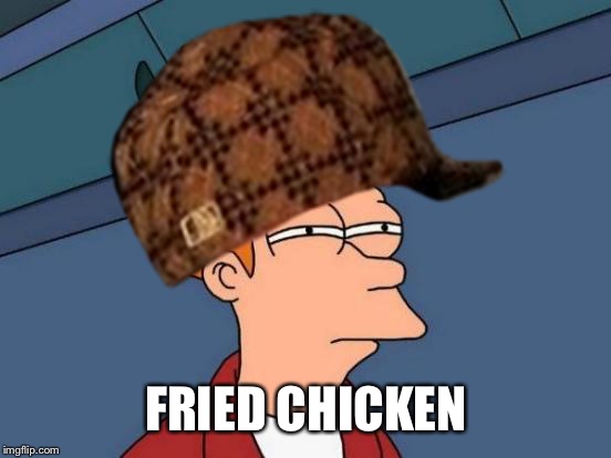 FRIED CHICKEN | made w/ Imgflip meme maker