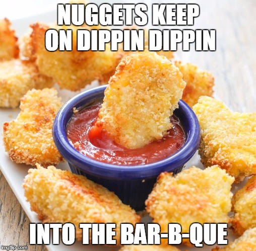 NUGGETS KEEP ON DIPPIN DIPPIN INTO THE BAR-B-QUE | made w/ Imgflip meme maker