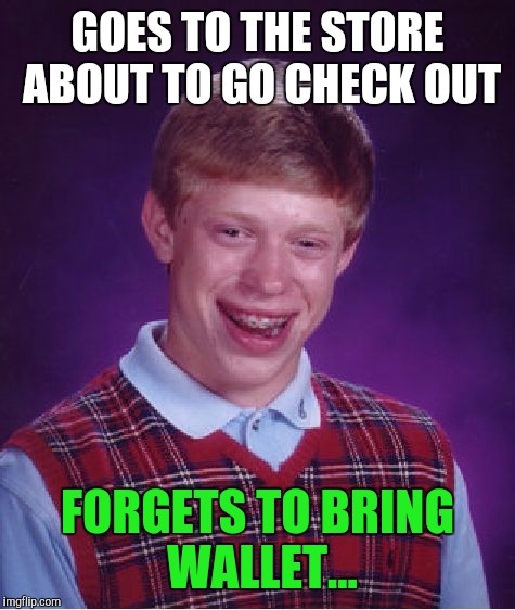 Bad Luck Brian | GOES TO THE STORE ABOUT TO GO CHECK OUT; FORGETS TO BRING WALLET... | image tagged in memes,bad luck brian | made w/ Imgflip meme maker