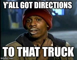 Y'all Got Any More Of That Meme | Y'ALL GOT DIRECTIONS TO THAT TRUCK | image tagged in memes,yall got any more of | made w/ Imgflip meme maker
