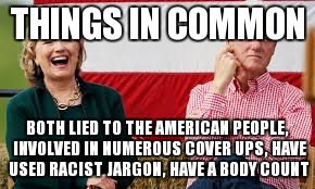 Bill and Hillary |  THINGS IN COMMON; BOTH LIED TO THE AMERICAN PEOPLE, INVOLVED IN NUMEROUS COVER UPS, HAVE USED RACIST JARGON, HAVE A BODY COUNT | image tagged in bill and hillary | made w/ Imgflip meme maker