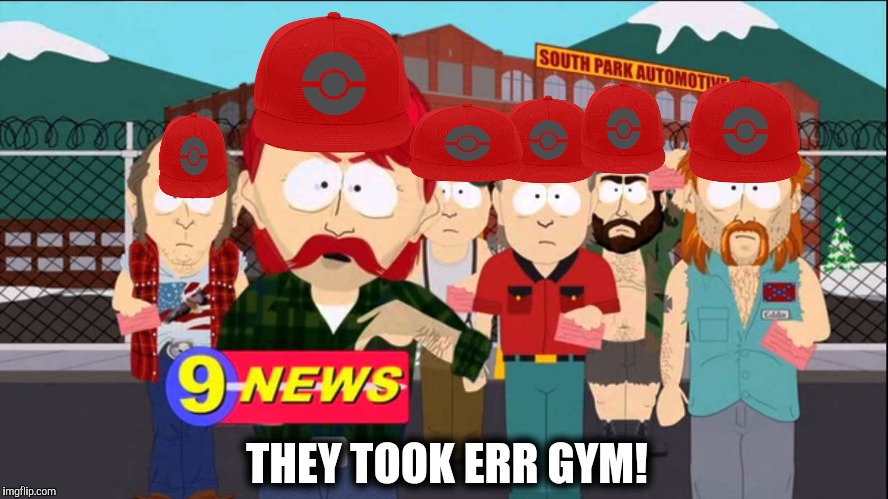 Took err gym | THEY TOOK ERR GYM! | image tagged in pokemon,south park | made w/ Imgflip meme maker