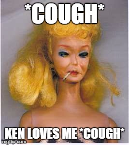 *COUGH* KEN LOVES ME *COUGH* | made w/ Imgflip meme maker