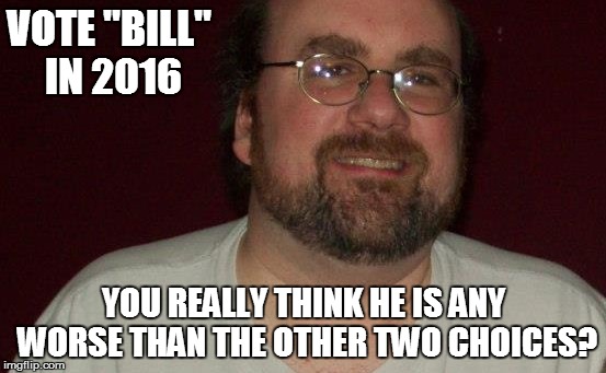  VOTE "BILL" IN 2016; YOU REALLY THINK HE IS ANY WORSE THAN THE OTHER TWO CHOICES? | image tagged in vote | made w/ Imgflip meme maker